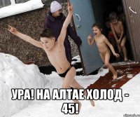  Ура! На Алтае холод - 45!