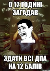 о 12 годині загадав здати всі ДПА на 12 балів