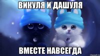 Викуля и Дашуля Вместе навсегда