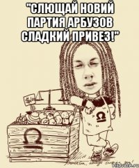 "СЛЮЩАЙ НОВИЙ ПАРТИЯ АРБУЗОВ СЛАДКИЙ ПРИВЕЗ!" 