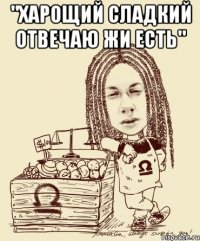 "ХАРОЩИЙ СЛАДКИЙ ОТВЕЧАЮ ЖИ ЕСТЬ" 
