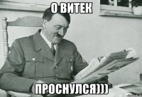 О Витек проснулся)))