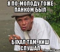Я по-молоду тоже панком был Бухал там, киш слушал