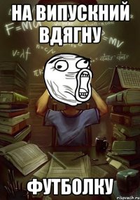 на випускний вдягну футболку