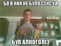 Бо в них не було сексу а Був алкоголіз