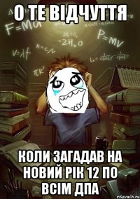 о те відчуття коли загадав на Новий рік 12 по всім ДПА