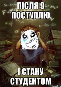 після 9 поступлю і стану студентом