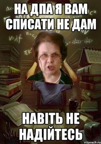 на ДПА я вам списати не дам навіть не надійтесь