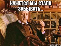 Кажется мы стали забывать... 