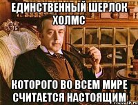 Единственный Шерлок Холмс которого во всем мире считается настоящим