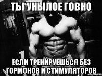 ты унылое говно если тренируешься без гормонов и стимуляторов