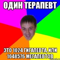 ОДИН ТЕРАПЕВТ ЭТО 1024 ГИГАПЕВТА, ИЛИ 1048576 МЕГАПЕВТОВ