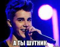  А ты шутник