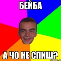 бейба а чо не спиш?