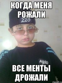 Когда меня рожали Все менты дрожали