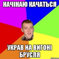 Начінаю качаться украв на вигоні БРУСЛЯ