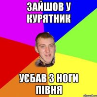 Зайшов у курятник уєбав з ноги півня