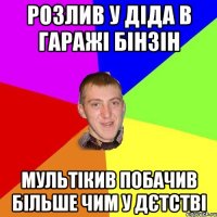 Розлив у діда в гаражі бінзін мультікив побачив більше чим у дєтстві