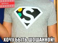  хочу быть шошанной!