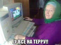  /f ВСЕ НА ТЕРРУ!!