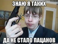Знаю я таких да не стало пацанов