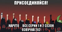 Присоединяйся! Нарутоツ Все серии 1 и 2 сезон Озвучка 2x2