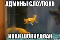 Админы слоупоки Иван шокирован