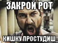 Закрой рот кишку простудиш