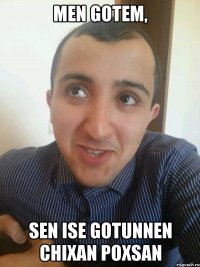 Men gotem, Sen ise gotunnen chixan poxsan