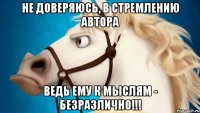 не доверяюсь, в стремлению автора ведь ему к мыслям - безразлично!!!