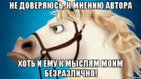 не доверяюсь, к мнению автора хоть и ему к мыслям моим безразлично!