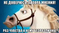 не доверюсь, автора мнения! раз чувства к нему безразличны
