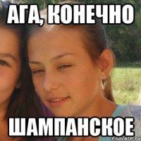 Ага, конечно Шампанское