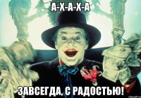 а-х-а-х-а завсегда, с радостью!