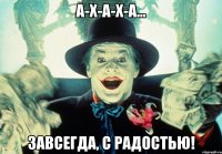 а-х-а-х-а... завсегда, с радостью!