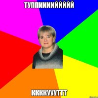 ТУППИИИИЙЙЙЙЙ ККККУУУТТТ