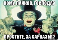 кому лайков, господа? простите, за сарказм!?