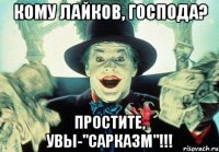 кому лайков, господа? простите, увы-"сарказм"!!!