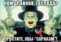 кому лайков, господа? простите, увы-"сарказм"!