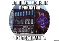 слышала больше проклятий чем твоя мамка