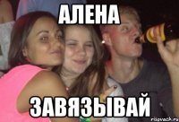 Алена завязывай