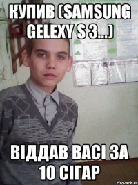 купив (Samsung GELEXY S 3...) віддав васі за 10 сігар