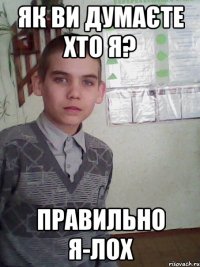 Як ви думаєте хто я? Правильно я-лох