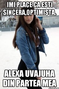 Imi place ca esti sincera,optimista. Alexa uvajuha din partea mea