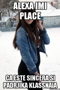 alexa imi place ca este sincera si padrjika klassnaia