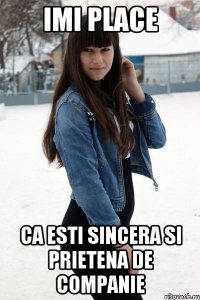imi place ca esti sincera si prietena de companie