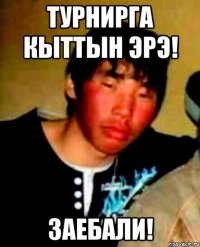 турнирга кыттын эрэ! заебали!