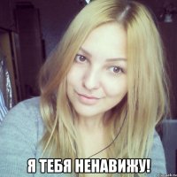  Я тебя ненавижу!