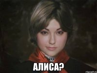  Алиса?