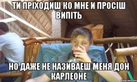 Ти пріходиш ко мне и просіш випіть Но даже не називаеш меня Дон Карлеоне